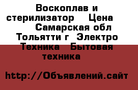 Воскоплав и стерилизатор  › Цена ­ 2 000 - Самарская обл., Тольятти г. Электро-Техника » Бытовая техника   